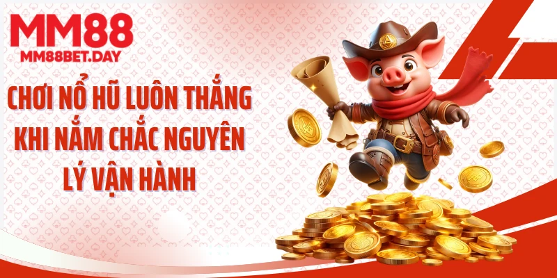 Chơi nổ hũ luôn thắng khi nắm chắc nguyên lý vận hành
