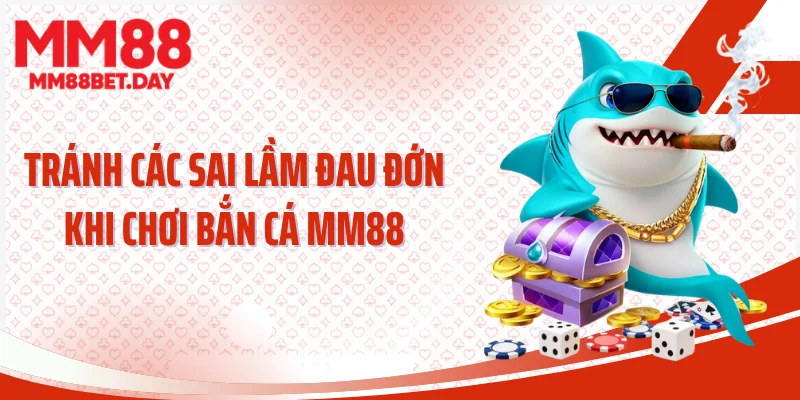 Tránh các sai lầm đau đớn khi chơi bắn cá MM88